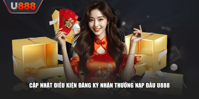 Tổng Hợp Khuyến Mãi U888 Thưởng Nạp Đầu Cho Toàn Bộ Tân Thủ 3 Cập nhật điều kiện đăng ký nhận thưởng nạp đầu U888